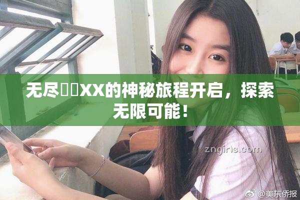 无尽❌‌XX的神秘旅程开启，探索无限可能！