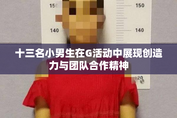 十三名小男生在G活动中展现创造力与团队合作精神