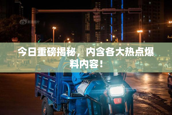 今日重磅揭秘，内含各大热点爆料内容！