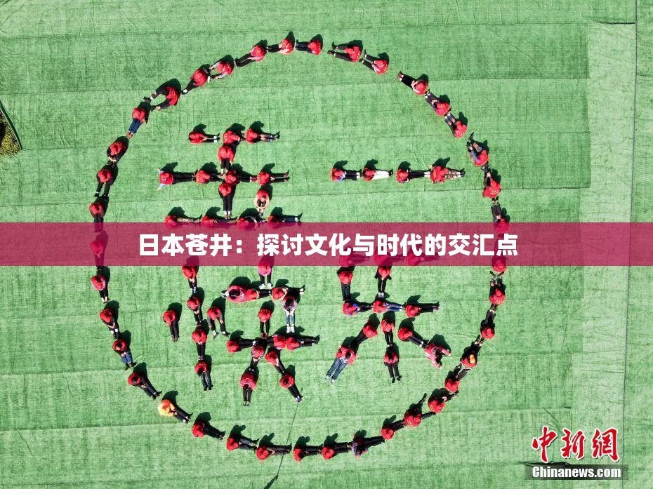 日本苍井：探讨文化与时代的交汇点