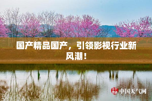 国产精品国产，引领影视行业新风潮！