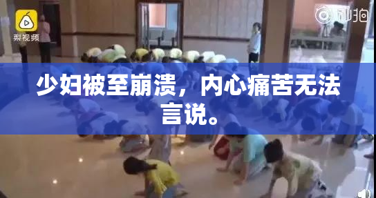 少妇被至崩溃，内心痛苦无法言说。