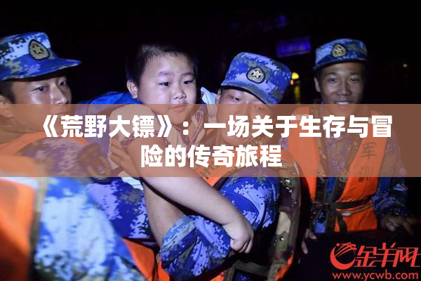 《荒野大镖》：一场关于生存与冒险的传奇旅程
