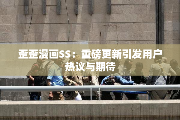 歪歪漫画SS：重磅更新引发用户热议与期待