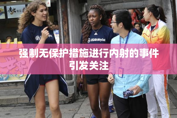 强制无保护措施进行内射的事件引发关注