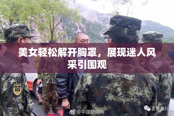 美女轻松解开胸罩，展现迷人风采引围观