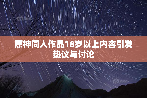 原神同人作品18岁以上内容引发热议与讨论