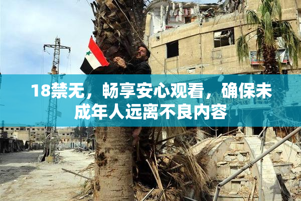 18禁无，畅享安心观看，确保未成年人远离不良内容