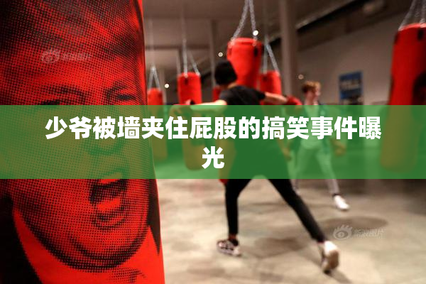 少爷被墙夹住屁股的搞笑事件曝光