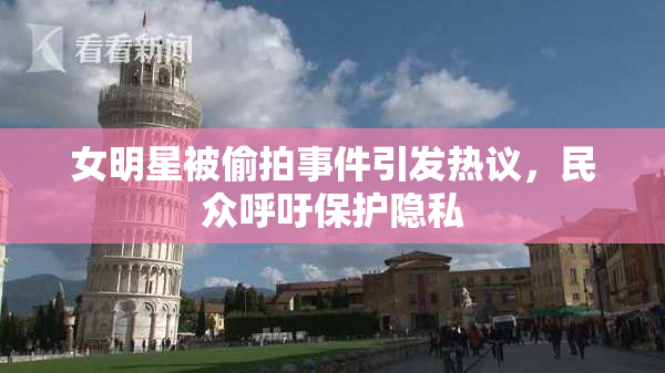 女明星被偷拍事件引发热议，民众呼吁保护隐私