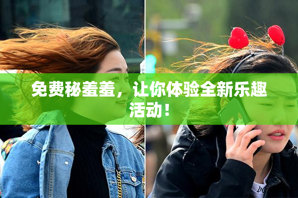 免费秘羞羞，让你体验全新乐趣活动！