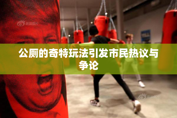 公厕的奇特玩法引发市民热议与争论