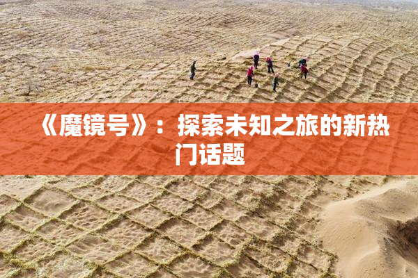 《魔镜号》：探索未知之旅的新热门话题