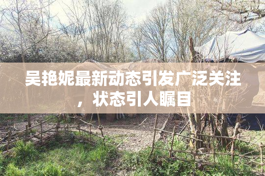 吴艳妮最新动态引发广泛关注，状态引人瞩目