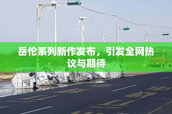 岳伦系列新作发布，引发全网热议与期待
