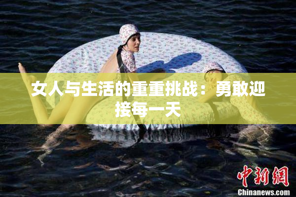 女人与生活的重重挑战：勇敢迎接每一天