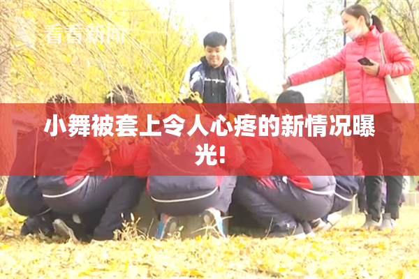 小舞被套上令人心疼的新情况曝光!