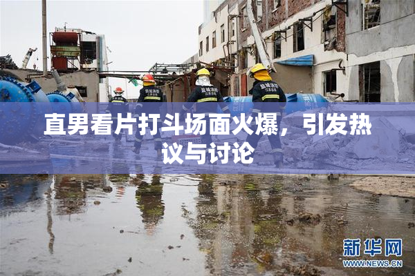 直男看片打斗场面火爆，引发热议与讨论