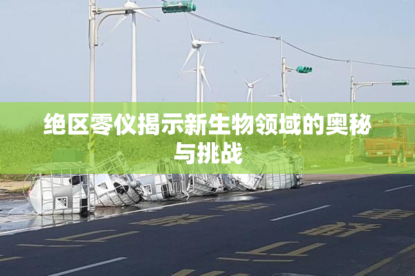 绝区零仪揭示新生物领域的奥秘与挑战