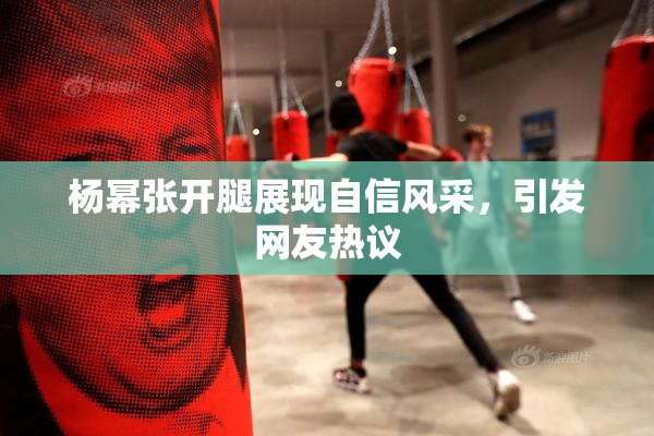 杨幂张开腿展现自信风采，引发网友热议