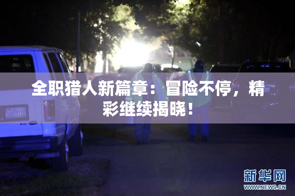 全职猎人新篇章：冒险不停，精彩继续揭晓！