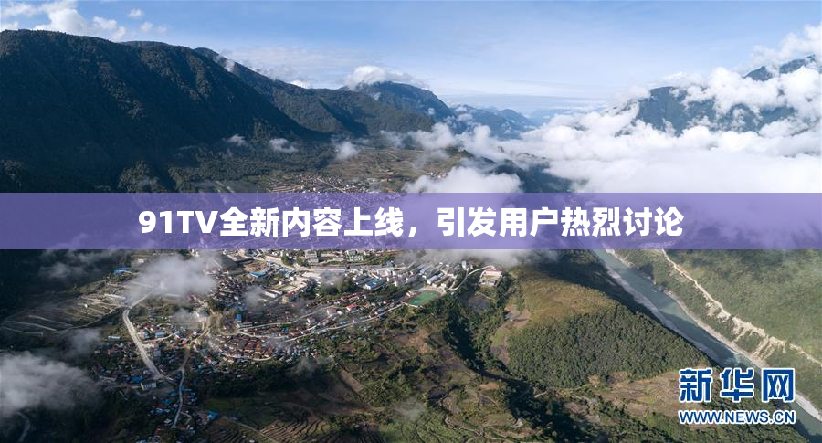 91TV全新内容上线，引发用户热烈讨论