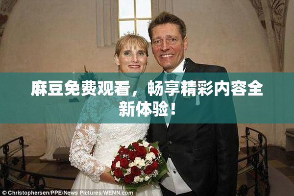麻豆免费观看，畅享精彩内容全新体验！