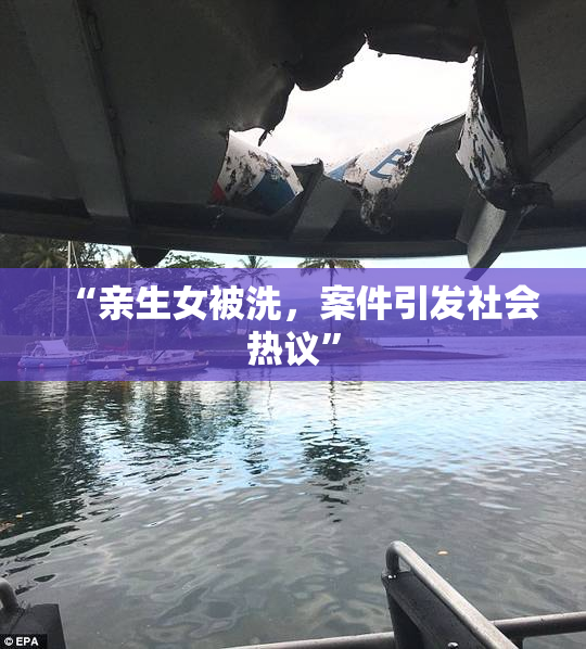 “亲生女被洗，案件引发社会热议”