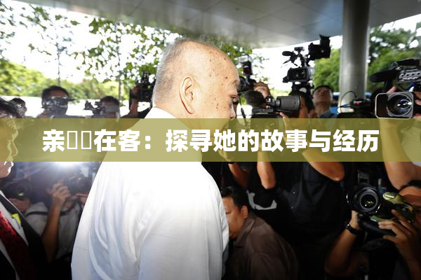 亲妺妺在客：探寻她的故事与经历