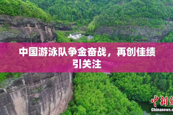 中国游泳队争金奋战，再创佳绩引关注