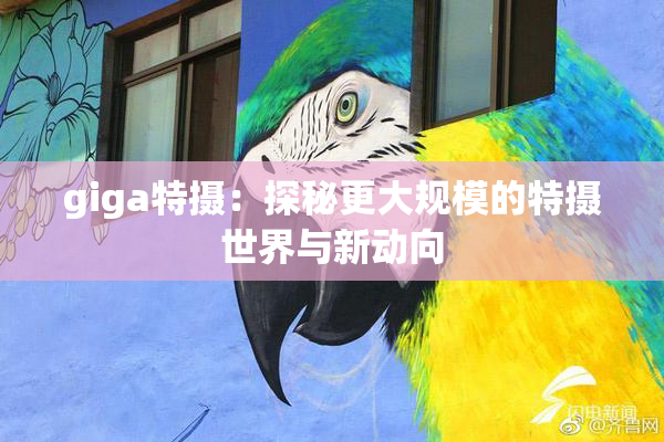 giga特摄：探秘更大规模的特摄世界与新动向
