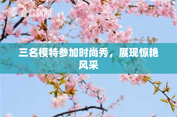 三名模特参加时尚秀，展现惊艳风采