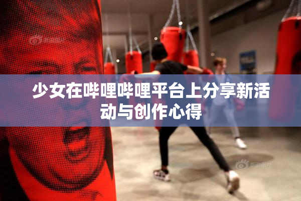 少女在哔哩哔哩平台上分享新活动与创作心得
