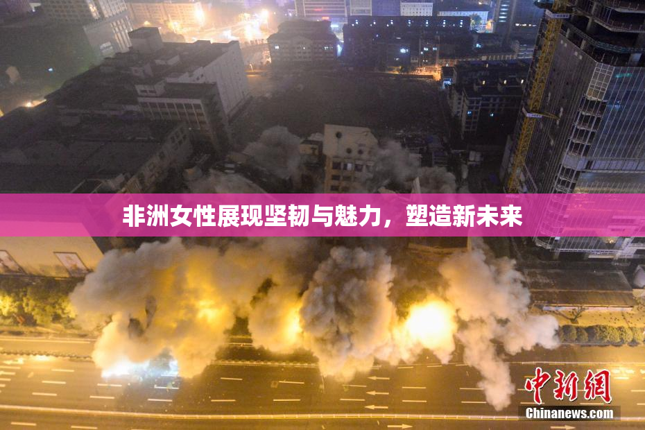 非洲女性展现坚韧与魅力，塑造新未来