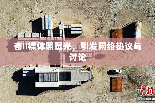 奇犽裸体照曝光，引发网络热议与讨论