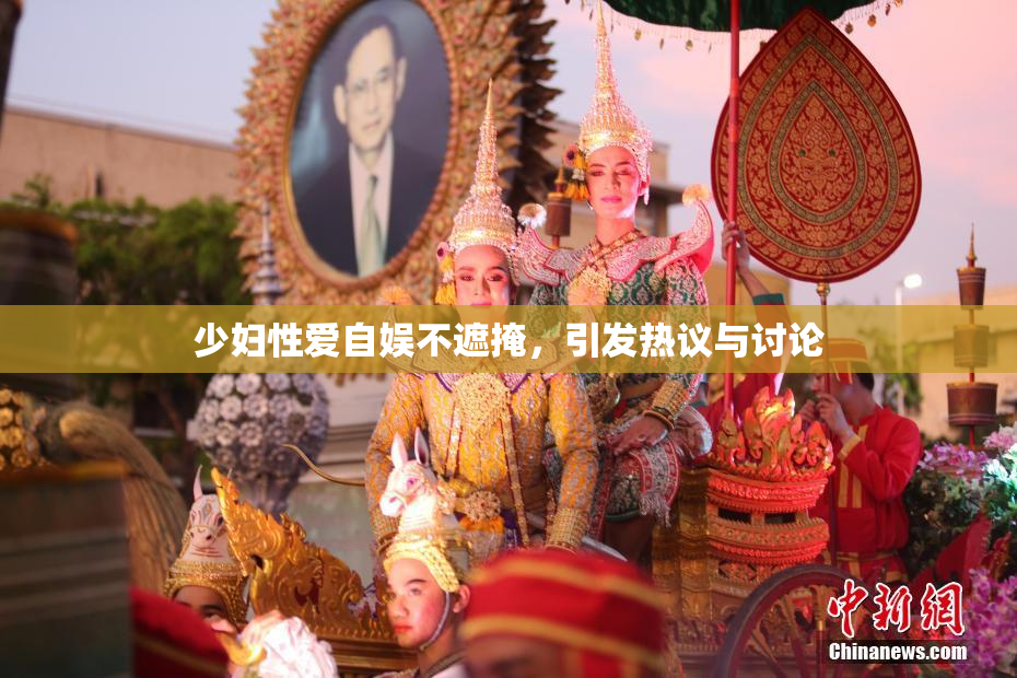 少妇性爱自娱不遮掩，引发热议与讨论