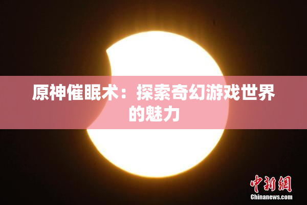 原神催眠术：探索奇幻游戏世界的魅力