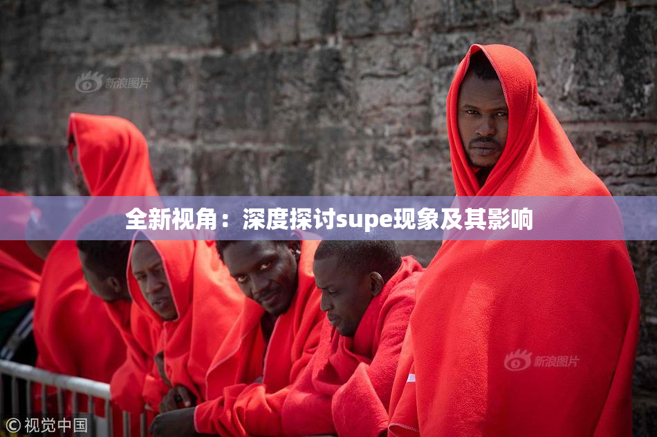 全新视角：深度探讨supe现象及其影响