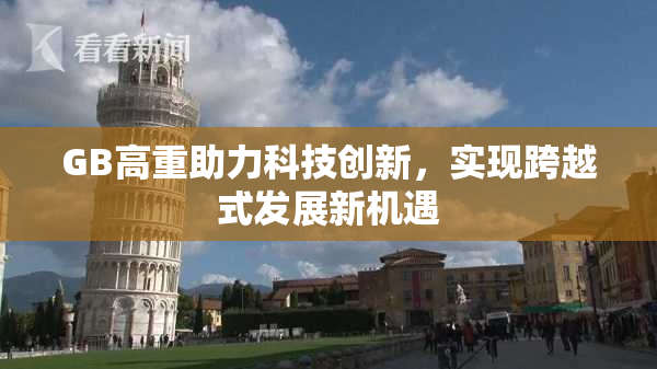 GB高重助力科技创新，实现跨越式发展新机遇