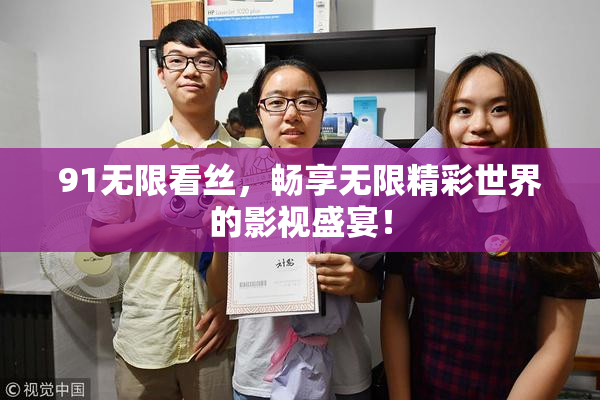 91无限看丝，畅享无限精彩世界的影视盛宴！