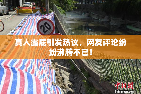 真人露屁引发热议，网友评论纷纷沸腾不已！