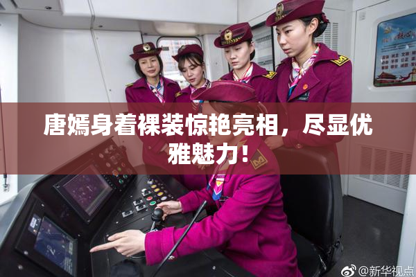 唐嫣身着裸装惊艳亮相，尽显优雅魅力！