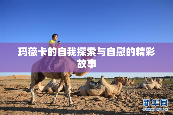 玛薇卡的自我探索与自慰的精彩故事