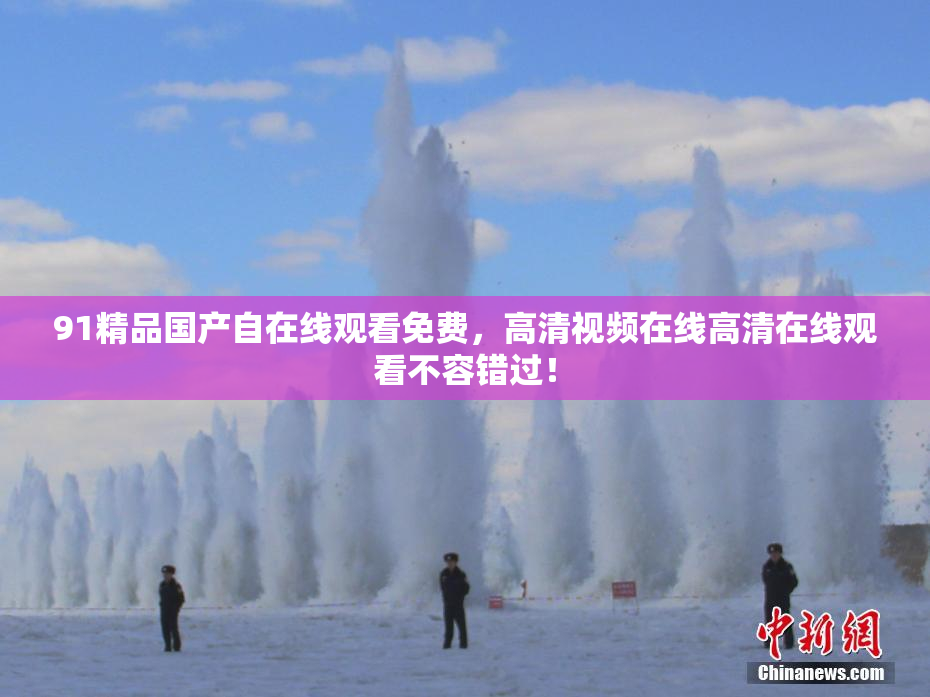 91精品国产自在线观看免费，高清视频在线高清在线观看不容错过！