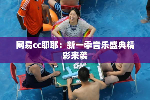 网易cc耶耶：新一季音乐盛典精彩来袭
