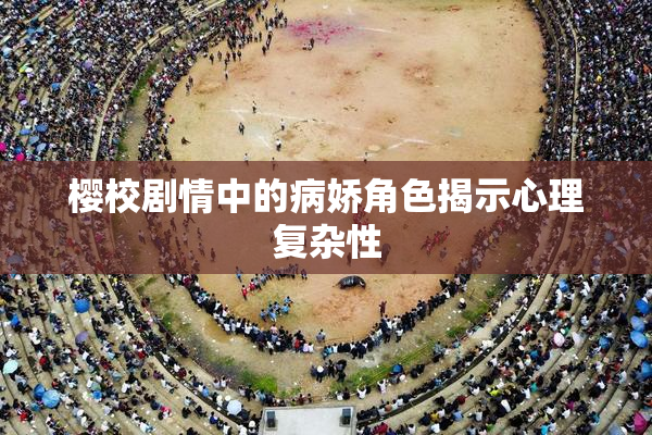 樱校剧情中的病娇角色揭示心理复杂性