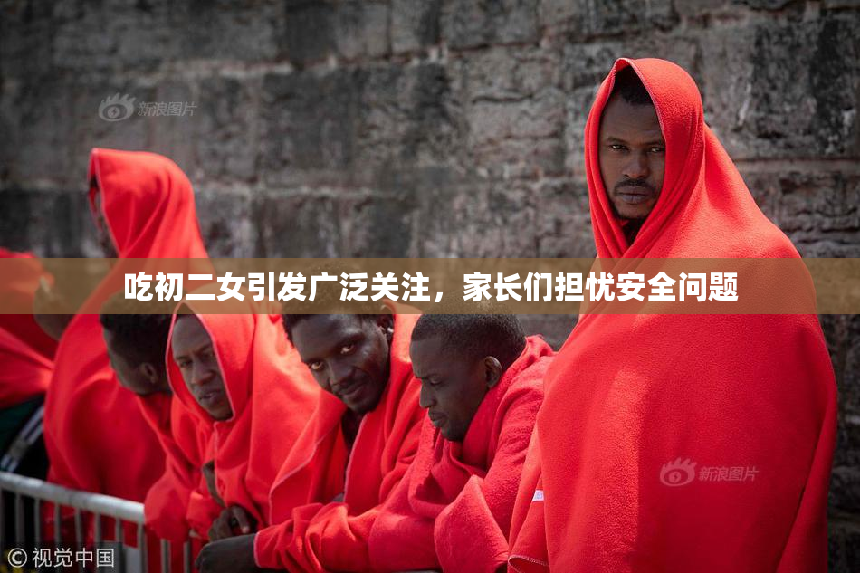 吃初二女引发广泛关注，家长们担忧安全问题