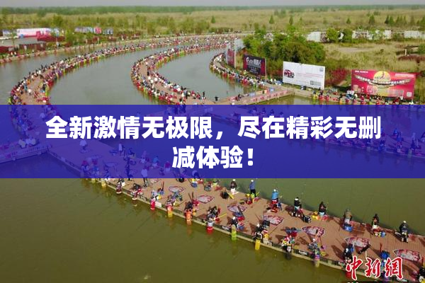 全新激情无极限，尽在精彩无删减体验！