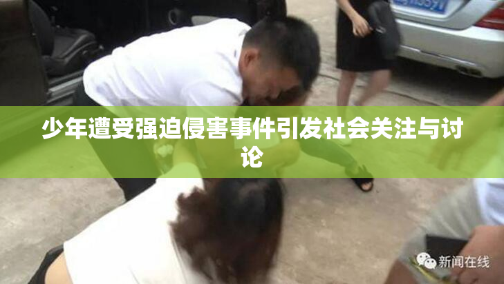 少年遭受强迫侵害事件引发社会关注与讨论