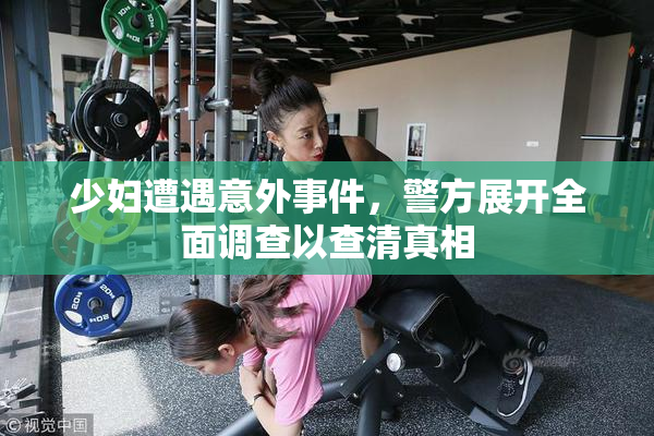 少妇遭遇意外事件，警方展开全面调查以查清真相